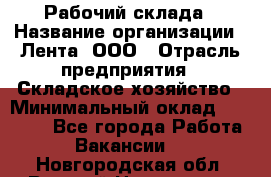 Рабочий склада › Название организации ­ Лента, ООО › Отрасль предприятия ­ Складское хозяйство › Минимальный оклад ­ 46 000 - Все города Работа » Вакансии   . Новгородская обл.,Великий Новгород г.